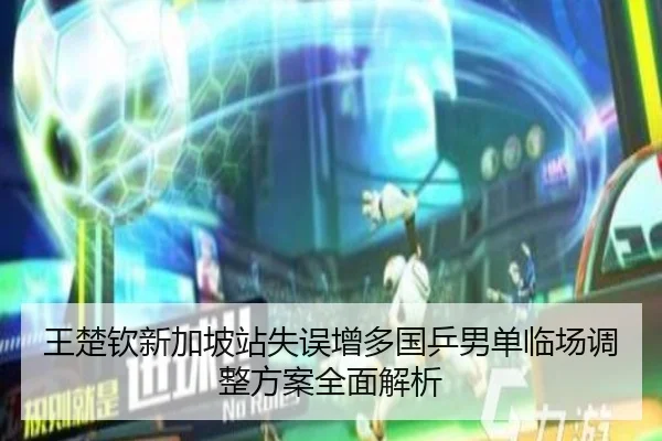 王楚钦新加坡站失误增多国乒男单临场调整方案全面解析 | JiuyouSports