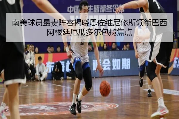 南美球员最贵阵容揭晓恩佐维尼修斯领衔巴西阿根廷厄瓜多尔包揽焦点（JiuyouSports）