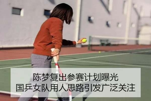 陈梦复出参赛计划曝光 国乒女队用人思路引发广泛关注 | JiuyouSports